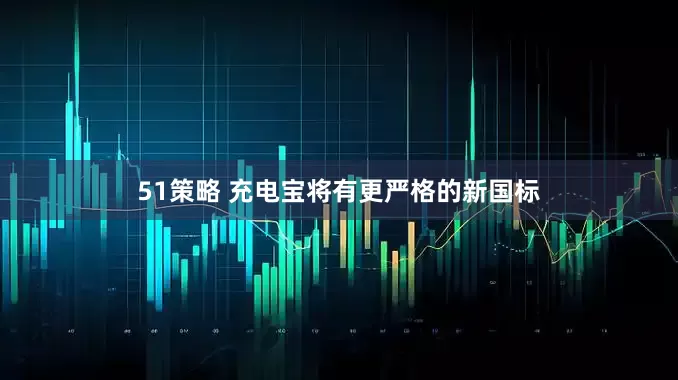 51策略 充电宝将有更严格的新国标