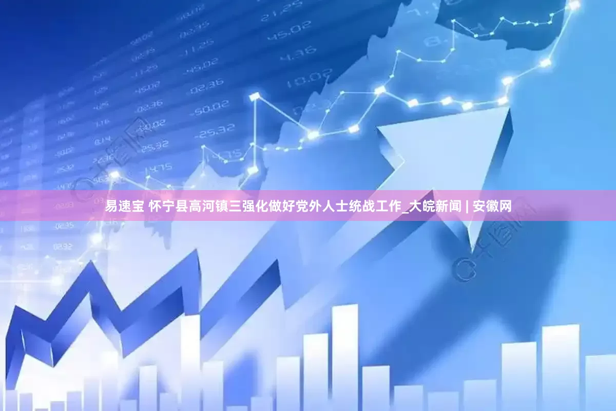 易速宝 怀宁县高河镇三强化做好党外人士统战工作_大皖新闻 | 安徽网