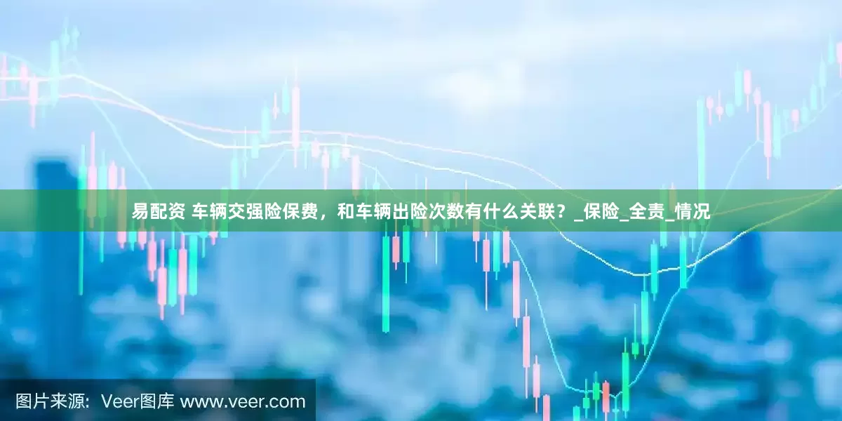 易配资 车辆交强险保费，和车辆出险次数有什么关联？_保险_全责_情况