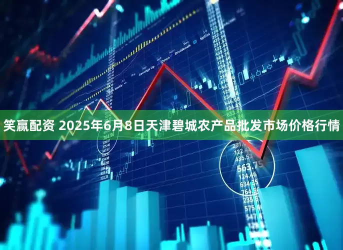 笑赢配资 2025年6月8日天津碧城农产品批发市场价格行情