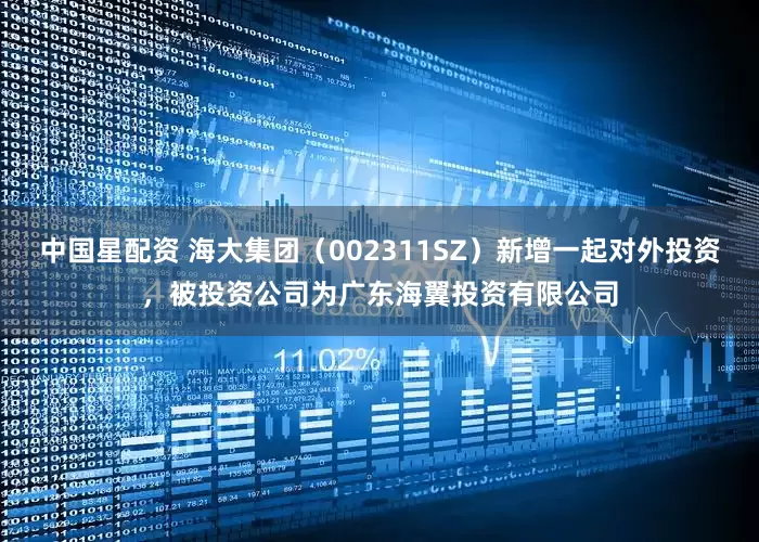 中国星配资 海大集团（002311SZ）新增一起对外投资，被投资公司为广东海翼投资有限公司