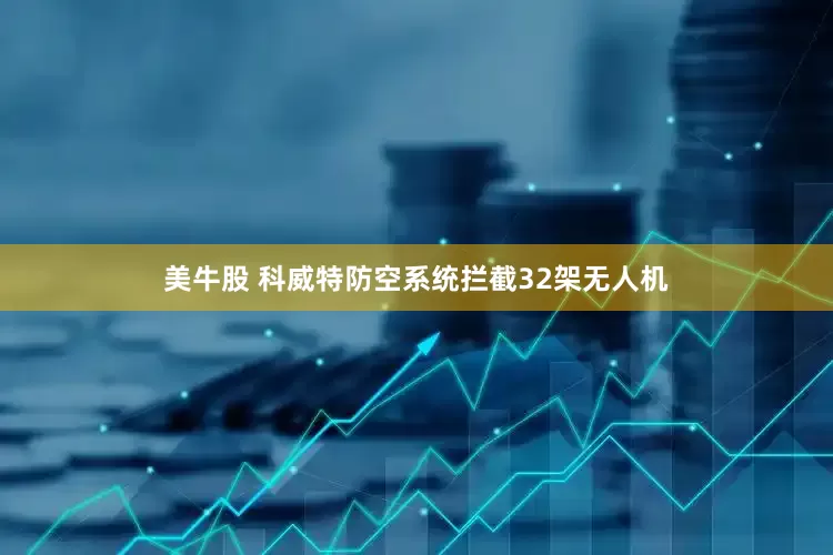 美牛股 科威特防空系统拦截32架无人机